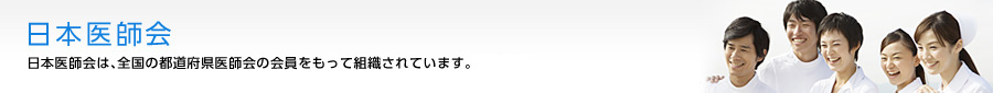 日本医師会 公益社団法人日本医師会は、全国の都道府県医師会の会員をもって組織されています。