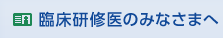 臨床研修医のみなさまへ