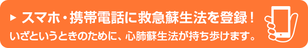 スマホ・携帯電話に救急蘇生法を登録！いざというときのために、心肺蘇生法が持ち歩けます。