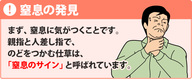 窒息の発見：まず、窒息に気がつくことです。親指と人差し指で、のどをつかむ仕草は、「窒息のサイン」と呼ばれています。