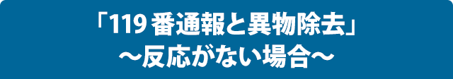 「119番通報と異物除去」～反応がない場合～