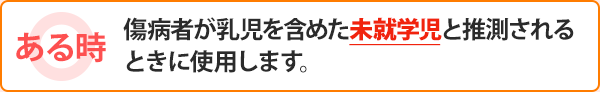 ある時：傷病者が乳児を含めた未就学児と推測されるときに使用します。