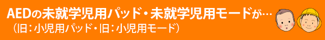 AEDの未就学児用パッド・未就学児用モード（旧：小児用パッド・旧：小児用モード）が…