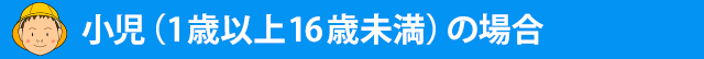 小児（1歳以上16歳未満）の場合