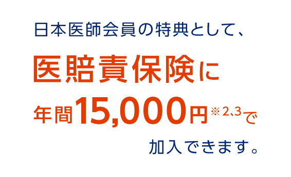 日本医師会員の特典として、医賠責保険に年間15,000円※1で加入できます。