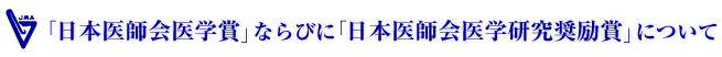 「日本医師会医学賞」ならびに「日本医師会医学研究奨励賞」について