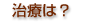 治療は?