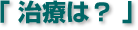 治療は?
