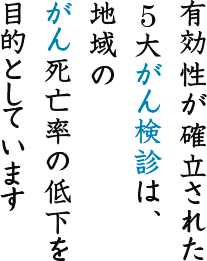 有効性が確立された5大がん検診は、地域のがん死亡率の低下を目的としています