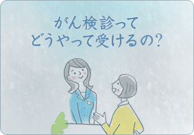 がん検診ってどうやって受けるの？