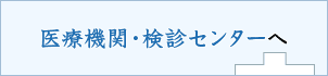 医療機関・検診センターへ