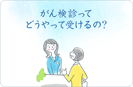 がん検診ってどうやって受けるの？