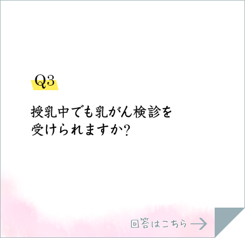 Q3.授乳中でも乳がん検診を受けられますか?