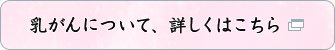 乳がんについて、詳しくはこちら