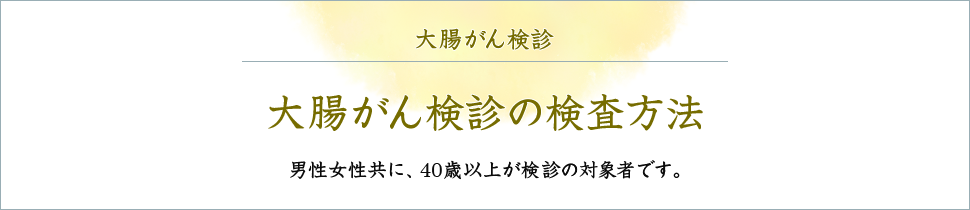 大腸がん検診の検査方法 男性女性共に、40歳以上の検診の対象者です。