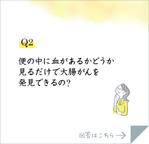 Q2.便の中に血があるかどうか見るだけで大腸がんを発見できるの?