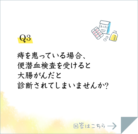 Q3.痔を患っている場合、便潜血検査を受けると大腸がんだと診断されてしまいませんか?