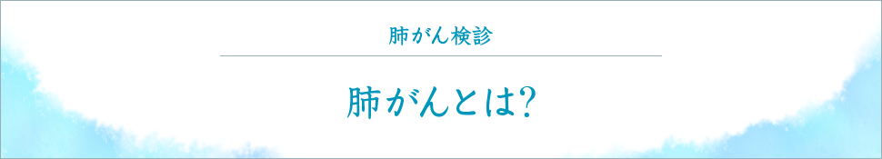 肺がん検診 肺がんとは