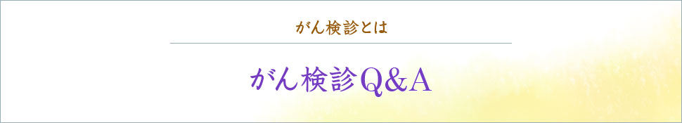 がん検診とは がん検診Q＆A