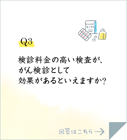 Q3.検診料金の高い検査が、がん検診として効果があるといえますか?