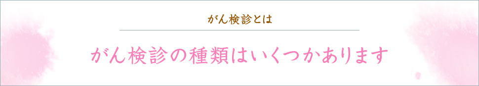 がん検診とは がん検診の種類はいくつかあります