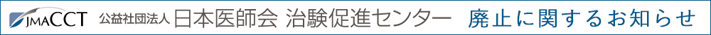 公益社団法人 日本医師会 治験促進センター　廃止に関するお知らせ