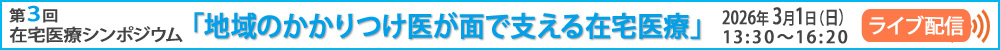 第３回在宅医療シンポジウム「地域のかかりつけ医が面で支える在宅医療」2026年3月1日（日）13:30～16:20 ライブ配信