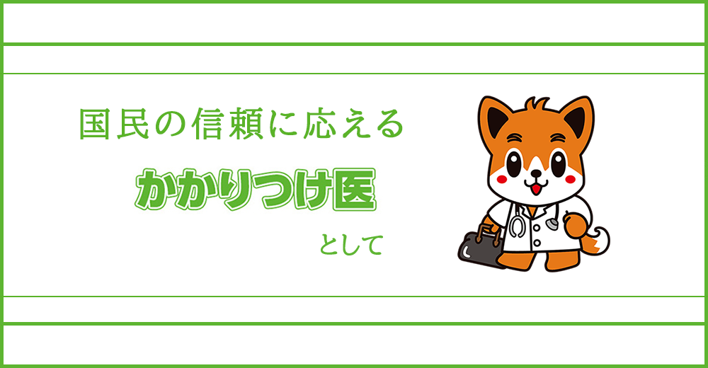 国民の信頼に応えるかかりつけ医として