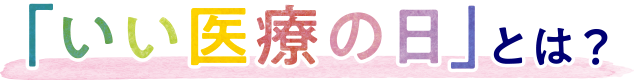 「いい医療の日」とは？