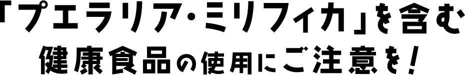 「プエラリア・ミリフィカ」を含む健康食品の使用にご注意を！