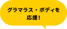 グラマラス・ボディを応援！