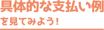 具体的な支払い例を見てみよう！