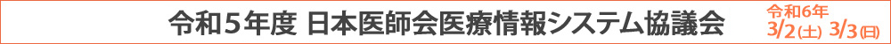 令和５年度日本医師会医療情報システム協議会【令和６年3月2日、3日開催】